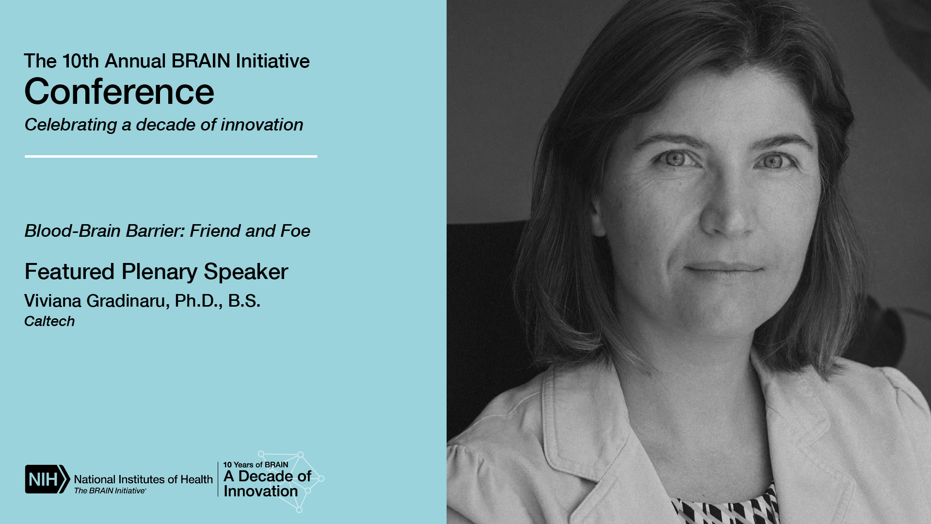 Join us for the hybrid 10th Annual BRAIN Initiative Conference, Celebrating a decade of innovation. Blood-Brain Barrier: Friend and Foe plenary session. Featured Plenary Speaker Viviana Gradinaru, Ph.D., B.S., Caltech. Headshot of Viviana Grandinaru, Ph.D., B.S.